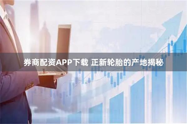 券商配资APP下载 正新轮胎的产地揭秘