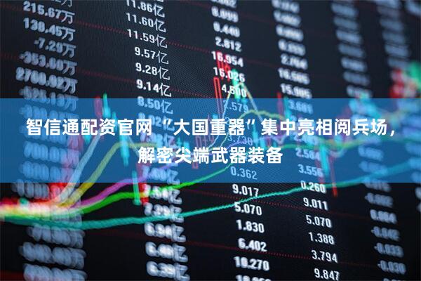 智信通配资官网 “大国重器”集中亮相阅兵场，解密尖端武器装备