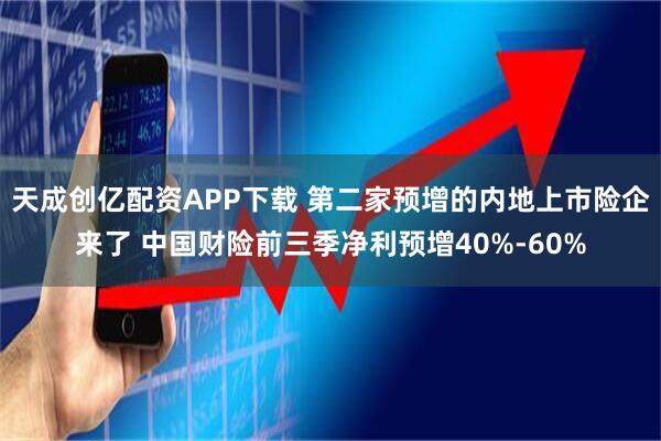 天成创亿配资APP下载 第二家预增的内地上市险企来了 中国财险前三季净利预增40%-60%