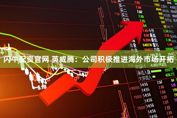 闪牛配资官网 英威腾：公司积极推进海外市场开拓