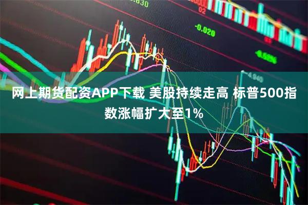 网上期货配资APP下载 美股持续走高 标普500指数涨幅扩大至1%