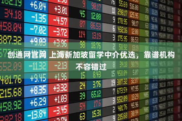 创通网官网 上海新加坡留学中介优选，靠谱机构不容错过