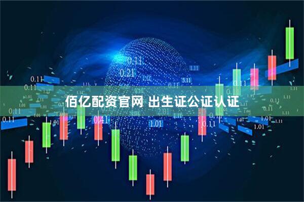 佰亿配资官网 出生证公证认证