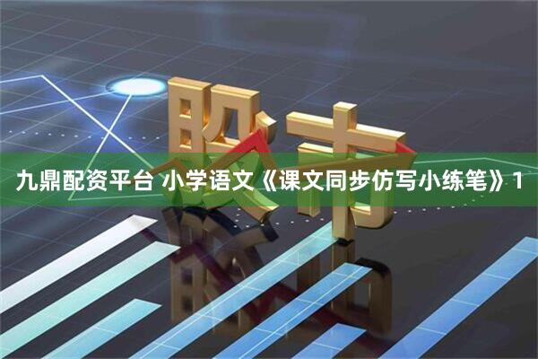 九鼎配资平台 小学语文《课文同步仿写小练笔》1