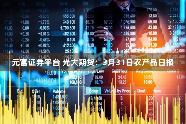 元富证券平台 光大期货：3月31日农产品日报