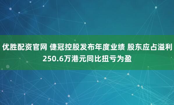 优胜配资官网 倢冠控股发布年度业绩 股东应占溢利250.6万港元同比扭亏为盈