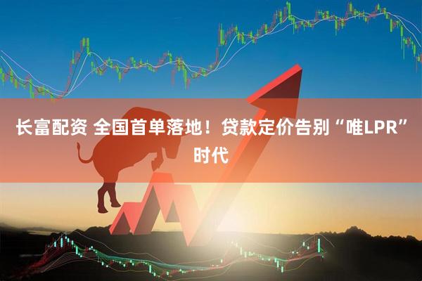 长富配资 全国首单落地！贷款定价告别“唯LPR”时代